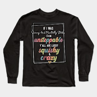 If I Was Skinny And Mentally Stable sarcastic saying Long Sleeve T-Shirt